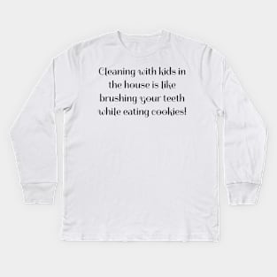 Cleaning with kids in the house is like brushing your teeth while eating cookies! Kids Long Sleeve T-Shirt